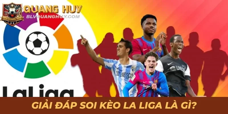 Hướng Dẫn Soi Kèo La Liga Đúng Chuẩn, Chi Tiết Từ A Đến Z 1 Giải đáp soi kèo La Liga là gì?